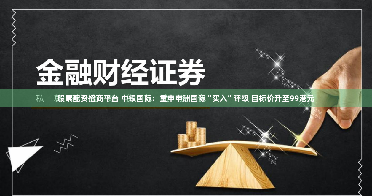 股票配资招商平台 中银国际：重申申洲国际“买入”评级 目标价升至99港元