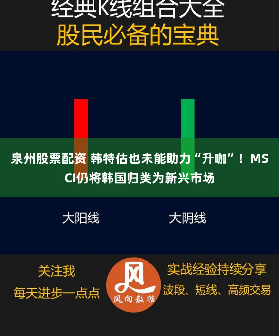 泉州股票配资 韩特估也未能助力“升咖”！MSCI仍将韩国归类为新兴市场