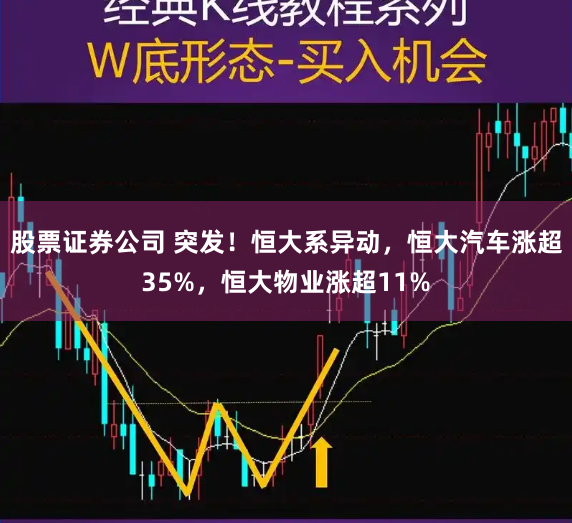 股票证券公司 突发！恒大系异动，恒大汽车涨超35%，恒大物业涨超11%