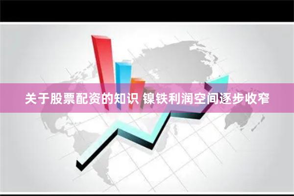 关于股票配资的知识 镍铁利润空间逐步收窄