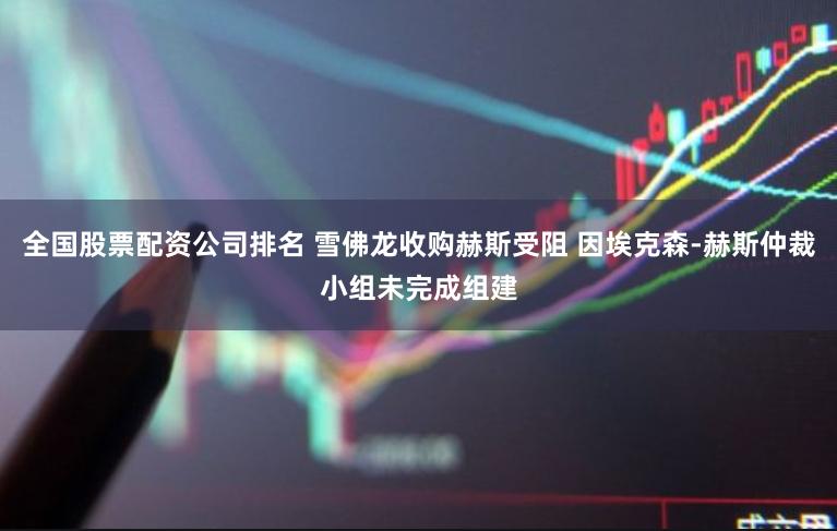 全国股票配资公司排名 雪佛龙收购赫斯受阻 因埃克森-赫斯仲裁小组未完成组建