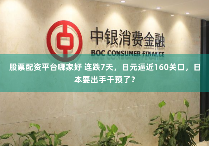 股票配资平台哪家好 连跌7天，日元逼近160关口，日本要出手干预了？