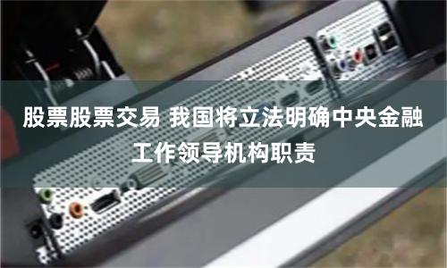 股票股票交易 我国将立法明确中央金融工作领导机构职责