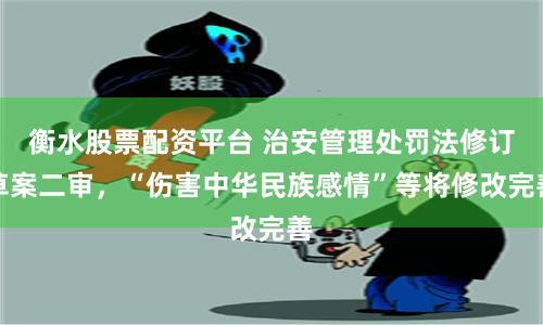 衡水股票配资平台 治安管理处罚法修订草案二审，“伤害中华民族感情”等将修改完善