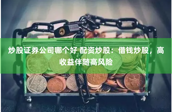 炒股证券公司哪个好 配资炒股：借钱炒股，高收益伴随高风险