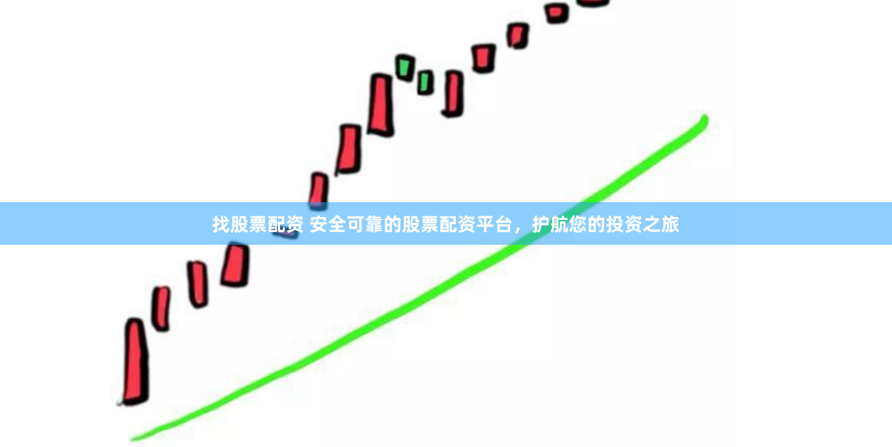 找股票配资 安全可靠的股票配资平台，护航您的投资之旅