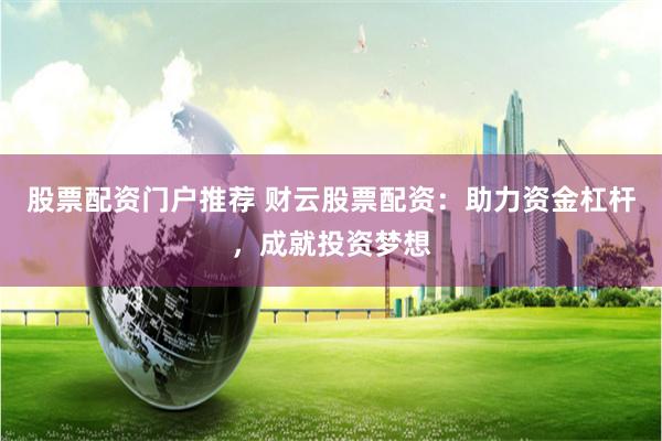 股票配资门户推荐 财云股票配资：助力资金杠杆，成就投资梦想