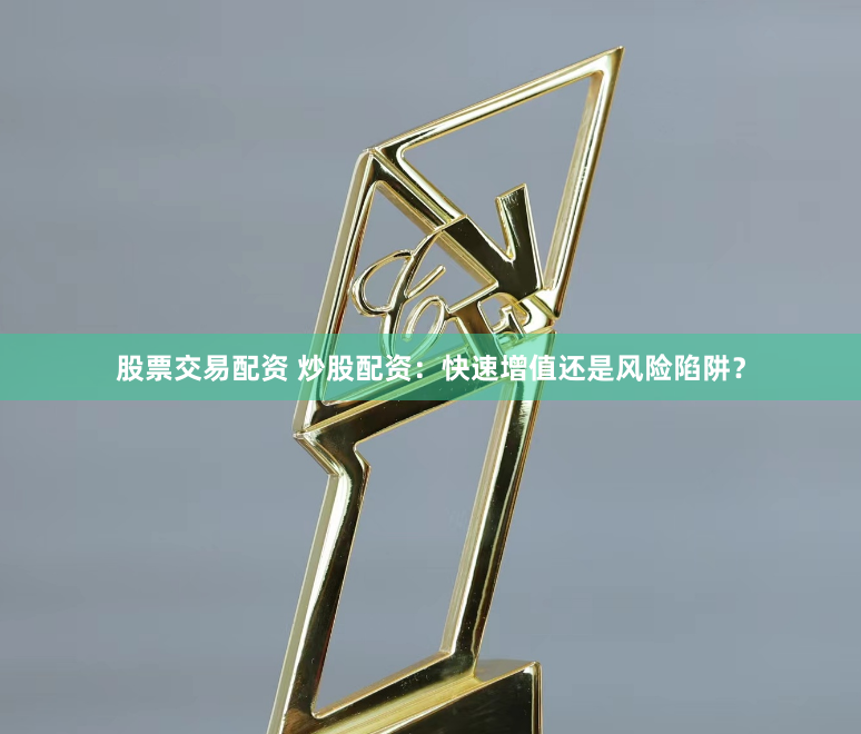 股票交易配资 炒股配资：快速增值还是风险陷阱？