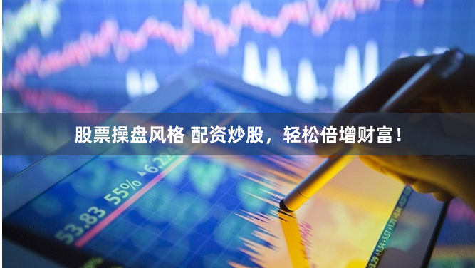股票操盘风格 配资炒股，轻松倍增财富！