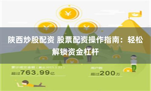 陕西炒股配资 股票配资操作指南：轻松解锁资金杠杆